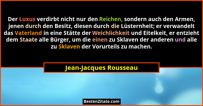 Der Luxus verdirbt nicht nur den Reichen, sondern auch den Armen, jenen durch den Besitz, diesen durch die Lüsternheit; er ver... - Jean-Jacques Rousseau