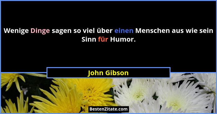 Wenige Dinge sagen so viel über einen Menschen aus wie sein Sinn für Humor.... - John Gibson