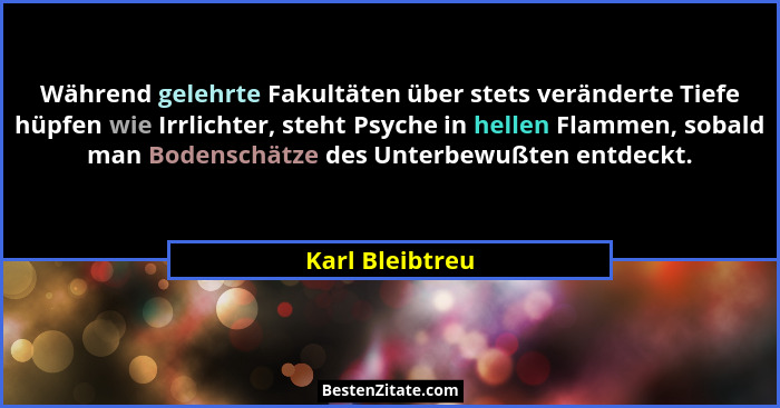 Während gelehrte Fakultäten über stets veränderte Tiefe hüpfen wie Irrlichter, steht Psyche in hellen Flammen, sobald man Bodenschätz... - Karl Bleibtreu
