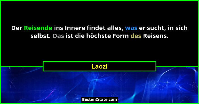 Der Reisende ins Innere findet alles, was er sucht, in sich selbst. Das ist die höchste Form des Reisens.... - Laozi