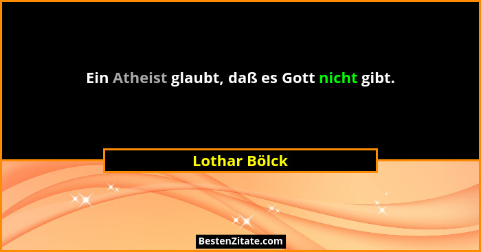 Ein Atheist glaubt, daß es Gott nicht gibt.... - Lothar Bölck