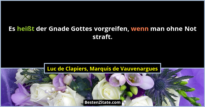 Es heißt der Gnade Gottes vorgreifen, wenn man ohne Not straft.... - Luc de Clapiers, Marquis de Vauvenargues