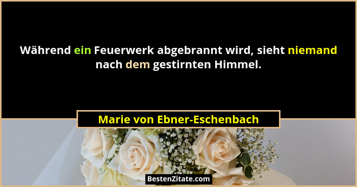 Während ein Feuerwerk abgebrannt wird, sieht niemand nach dem gestirnten Himmel.... - Marie von Ebner-Eschenbach
