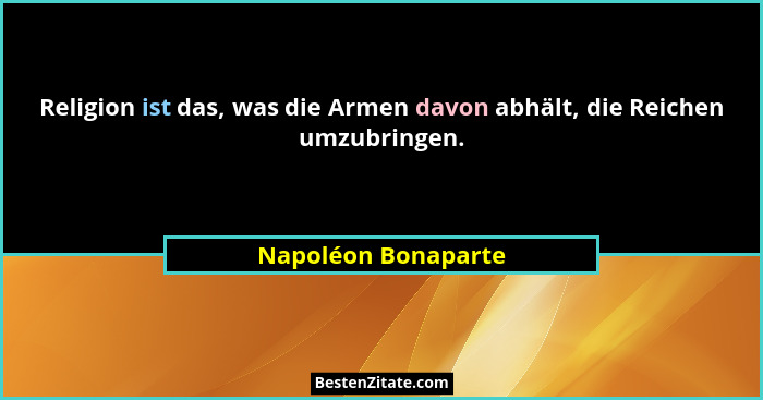 Religion ist das, was die Armen davon abhält, die Reichen umzubringen.... - Napoléon Bonaparte