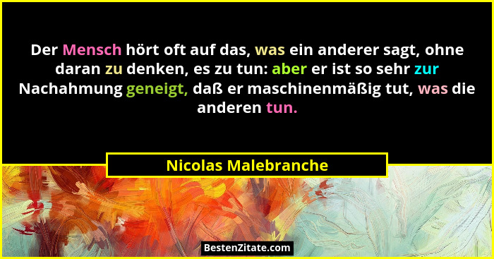 Der Mensch hört oft auf das, was ein anderer sagt, ohne daran zu denken, es zu tun: aber er ist so sehr zur Nachahmung geneigt,... - Nicolas Malebranche