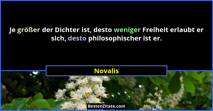 Je größer der Dichter ist, desto weniger Freiheit erlaubt er sich, desto philosophischer ist er.... - Novalis