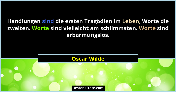 Handlungen sind die ersten Tragödien im Leben, Worte die zweiten. Worte sind vielleicht am schlimmsten. Worte sind erbarmungslos.... - Oscar Wilde
