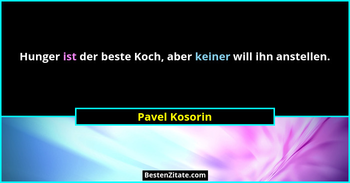 Hunger ist der beste Koch, aber keiner will ihn anstellen.... - Pavel Kosorin