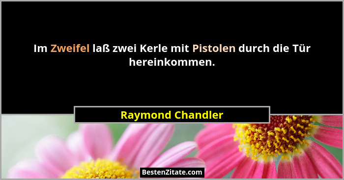 Im Zweifel laß zwei Kerle mit Pistolen durch die Tür hereinkommen.... - Raymond Chandler