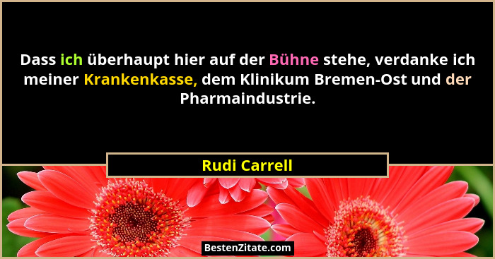 Dass ich überhaupt hier auf der Bühne stehe, verdanke ich meiner Krankenkasse, dem Klinikum Bremen-Ost und der Pharmaindustrie.... - Rudi Carrell