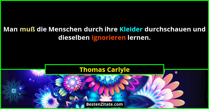Man muß die Menschen durch ihre Kleider durchschauen und dieselben ignorieren lernen.... - Thomas Carlyle