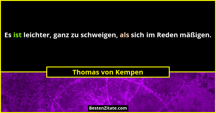 Es ist leichter, ganz zu schweigen, als sich im Reden mäßigen.... - Thomas von Kempen