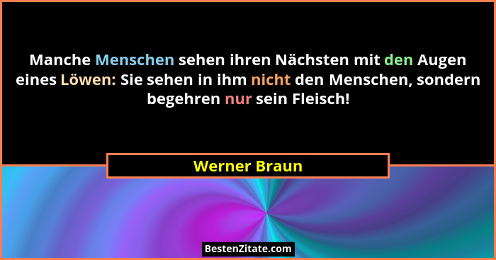 Manche Menschen sehen ihren Nächsten mit den Augen eines Löwen: Sie sehen in ihm nicht den Menschen, sondern begehren nur sein Fleisch!... - Werner Braun