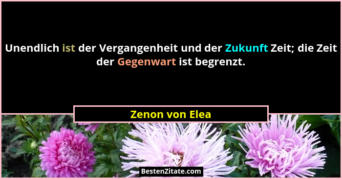 Unendlich ist der Vergangenheit und der Zukunft Zeit; die Zeit der Gegenwart ist begrenzt.... - Zenon von Elea
