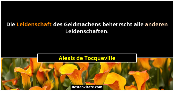 Die Leidenschaft des Geldmachens beherrscht alle anderen Leidenschaften.... - Alexis de Tocqueville
