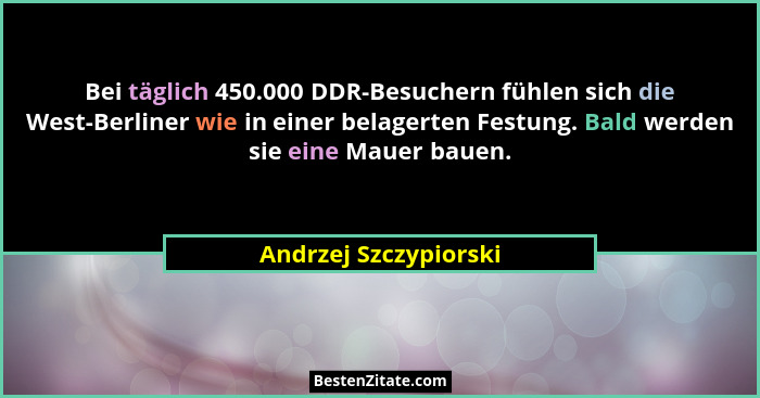 Bei täglich 450.000 DDR-Besuchern fühlen sich die West-Berliner wie in einer belagerten Festung. Bald werden sie eine Mauer bau... - Andrzej Szczypiorski