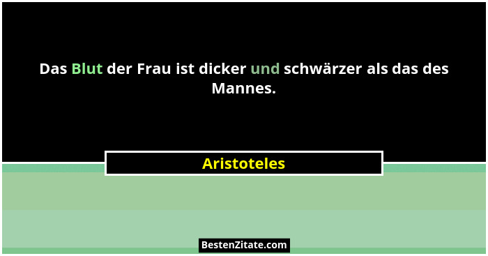 Das Blut der Frau ist dicker und schwärzer als das des Mannes.... - Aristoteles