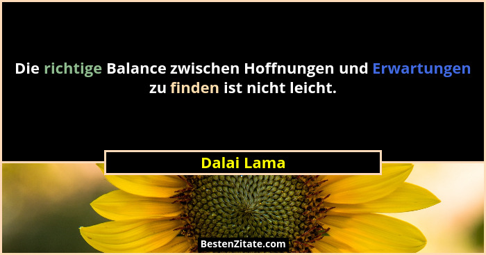 Die richtige Balance zwischen Hoffnungen und Erwartungen zu finden ist nicht leicht.... - Dalai Lama