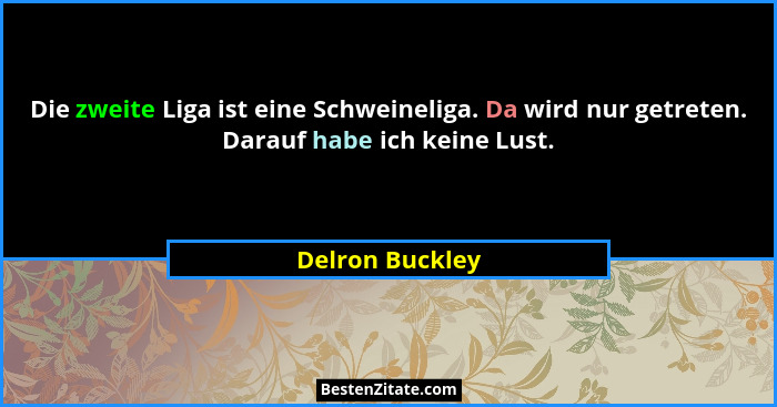Die zweite Liga ist eine Schweineliga. Da wird nur getreten. Darauf habe ich keine Lust.... - Delron Buckley