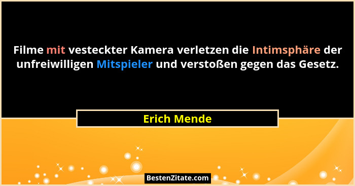 Filme mit vesteckter Kamera verletzen die Intimsphäre der unfreiwilligen Mitspieler und verstoßen gegen das Gesetz.... - Erich Mende