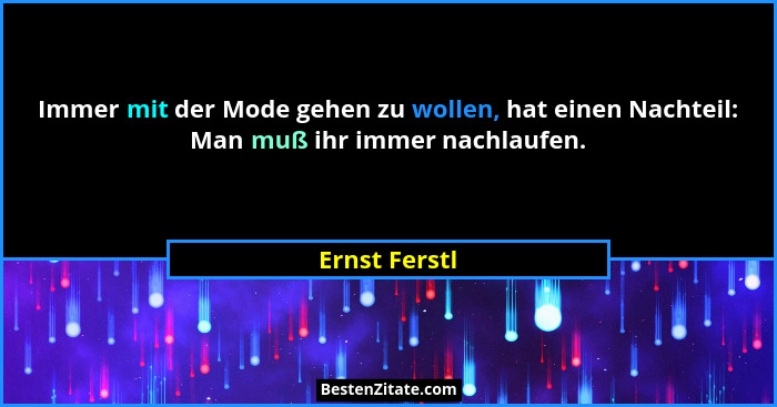 Immer mit der Mode gehen zu wollen, hat einen Nachteil: Man muß ihr immer nachlaufen.... - Ernst Ferstl