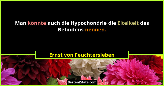 Man könnte auch die Hypochondrie die Eitelkeit des Befindens nennen.... - Ernst von Feuchtersleben