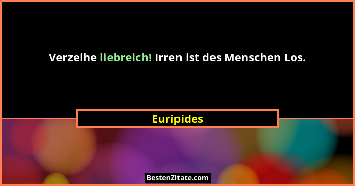 Verzeihe liebreich! Irren ist des Menschen Los.... - Euripides