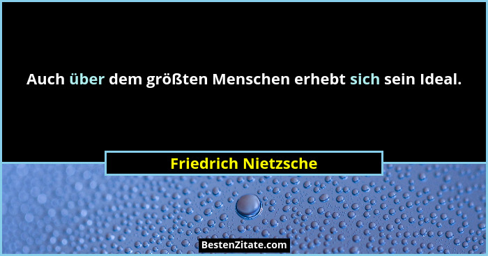 Auch über dem größten Menschen erhebt sich sein Ideal.... - Friedrich Nietzsche