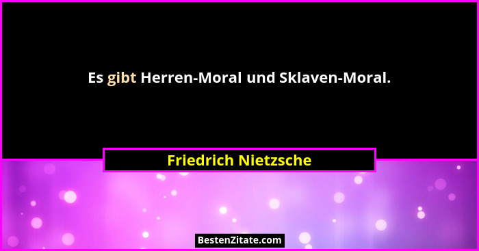 Es gibt Herren-Moral und Sklaven-Moral.... - Friedrich Nietzsche