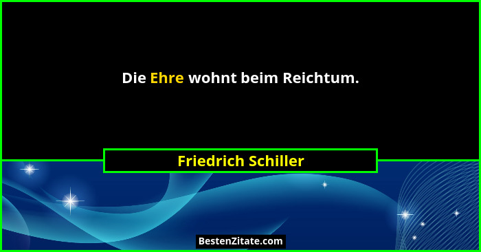Die Ehre wohnt beim Reichtum.... - Friedrich Schiller