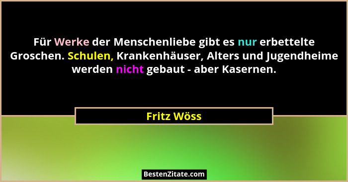 Für Werke der Menschenliebe gibt es nur erbettelte Groschen. Schulen, Krankenhäuser, Alters und Jugendheime werden nicht gebaut - aber Ka... - Fritz Wöss