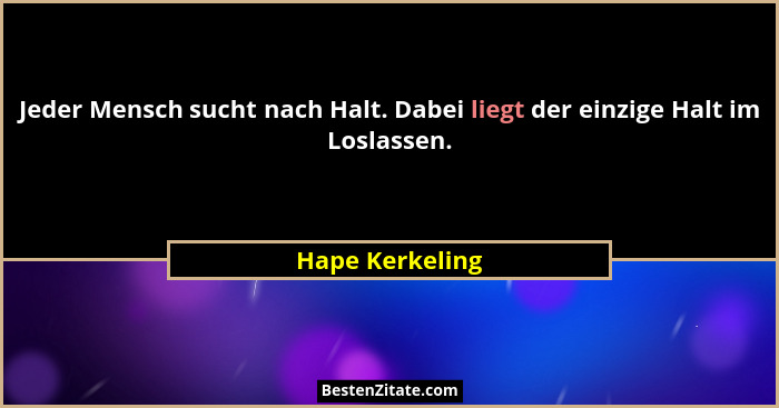 Jeder Mensch sucht nach Halt. Dabei liegt der einzige Halt im Loslassen.... - Hape Kerkeling