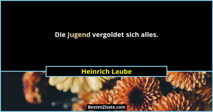 Die Jugend vergoldet sich alles.... - Heinrich Laube