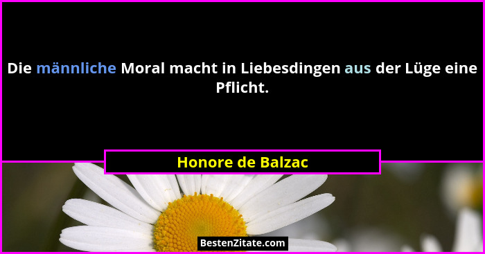 Die männliche Moral macht in Liebesdingen aus der Lüge eine Pflicht.... - Honore de Balzac
