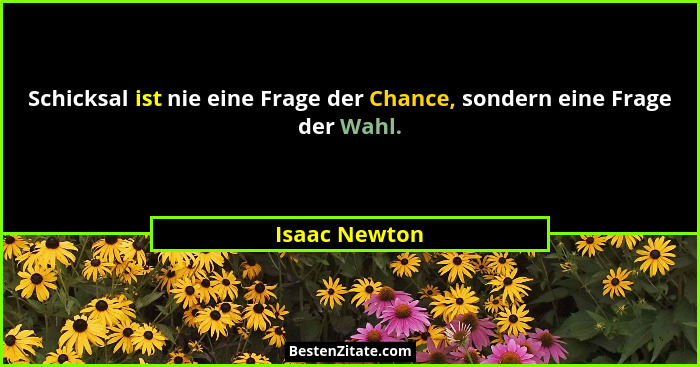 Schicksal ist nie eine Frage der Chance, sondern eine Frage der Wahl.... - Isaac Newton