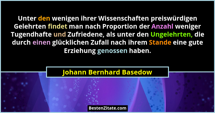 Unter den wenigen ihrer Wissenschaften preiswürdigen Gelehrten findet man nach Proportion der Anzahl weniger Tugendhafte und... - Johann Bernhard Basedow