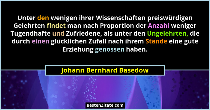 Unter den wenigen ihrer Wissenschaften preiswürdigen Gelehrten findet man nach Proportion der Anzahl weniger Tugendhafte und... - Johann Bernhard Basedow