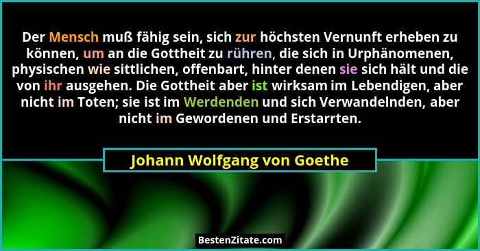 Der Mensch muß fähig sein, sich zur höchsten Vernunft erheben zu können, um an die Gottheit zu rühren, die sich in Urphän... - Johann Wolfgang von Goethe