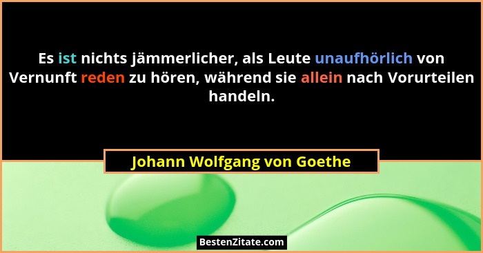 Es ist nichts jämmerlicher, als Leute unaufhörlich von Vernunft reden zu hören, während sie allein nach Vorurteilen hande... - Johann Wolfgang von Goethe