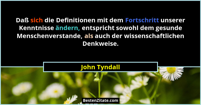 Daß sich die Definitionen mit dem Fortschritt unserer Kenntnisse ändern, entspricht sowohl dem gesunde Menschenverstande, als auch der... - John Tyndall