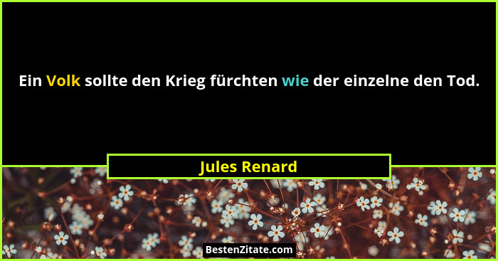 Ein Volk sollte den Krieg fürchten wie der einzelne den Tod.... - Jules Renard