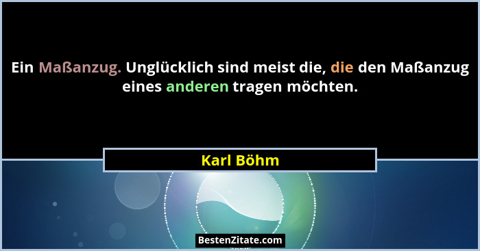 Ein Maßanzug. Unglücklich sind meist die, die den Maßanzug eines anderen tragen möchten.... - Karl Böhm
