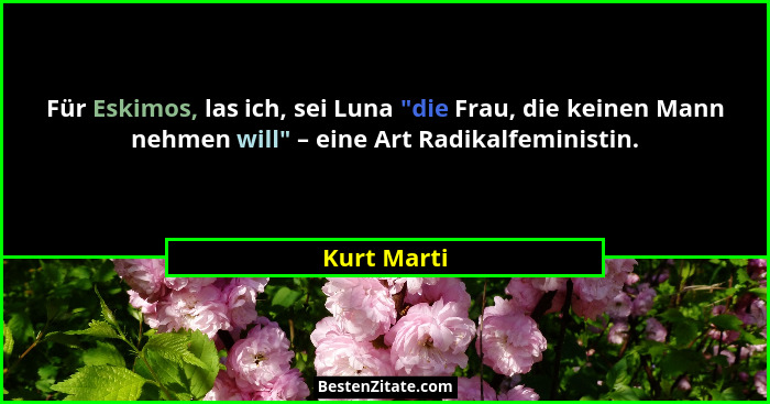 Für Eskimos, las ich, sei Luna "die Frau, die keinen Mann nehmen will" – eine Art Radikalfeministin.... - Kurt Marti
