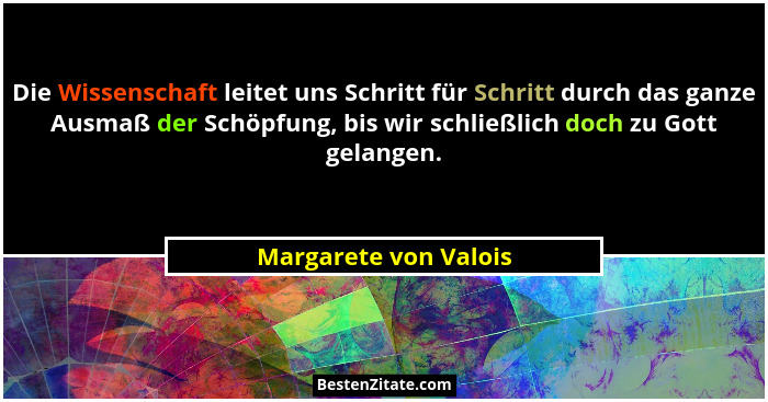 Die Wissenschaft leitet uns Schritt für Schritt durch das ganze Ausmaß der Schöpfung, bis wir schließlich doch zu Gott gelangen... - Margarete von Valois