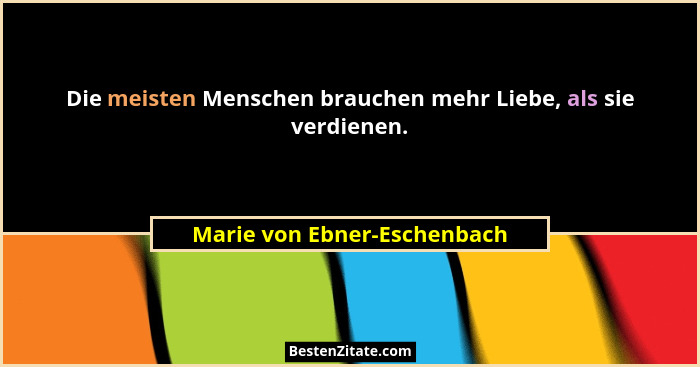 Die meisten Menschen brauchen mehr Liebe, als sie verdienen.... - Marie von Ebner-Eschenbach