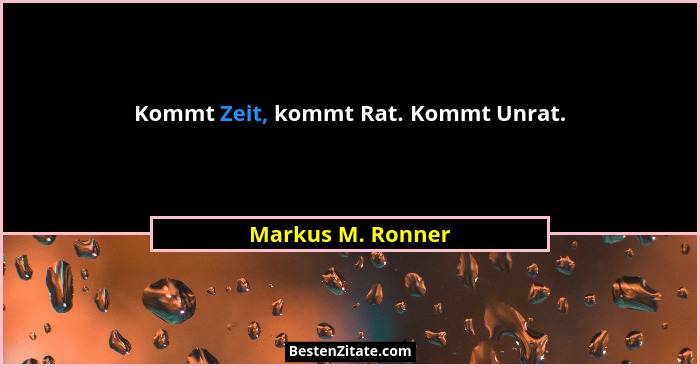 Kommt Zeit, kommt Rat. Kommt Unrat.... - Markus M. Ronner
