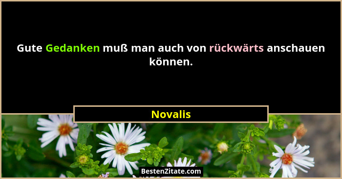 Gute Gedanken muß man auch von rückwärts anschauen können.... - Novalis