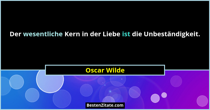 Der wesentliche Kern in der Liebe ist die Unbeständigkeit.... - Oscar Wilde