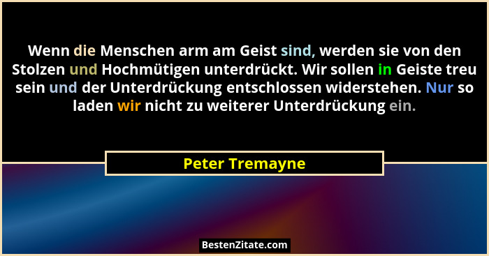 Wenn die Menschen arm am Geist sind, werden sie von den Stolzen und Hochmütigen unterdrückt. Wir sollen in Geiste treu sein und der U... - Peter Tremayne