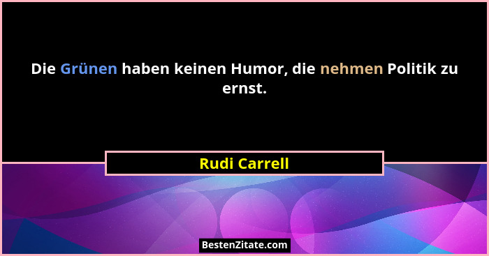 Die Grünen haben keinen Humor, die nehmen Politik zu ernst.... - Rudi Carrell
